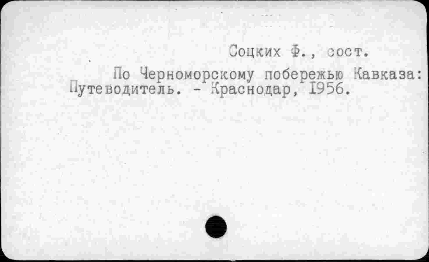 ﻿Соцких Ф. , 'ЗОСТ.
По Черноморскому побережью Кавказа: Путеводитель. - Краснодар, 1956.